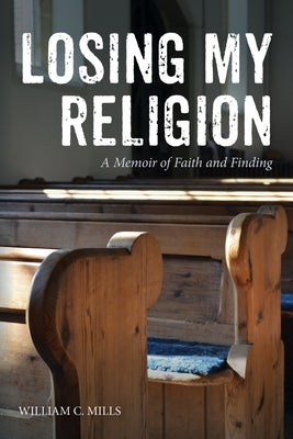 Losing My Religion: A Memoir of Faith and Finding by Mills, William C.