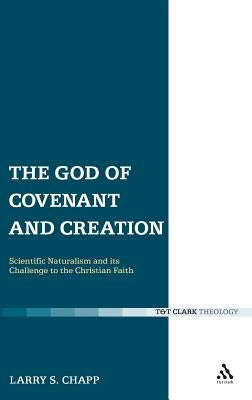 The God of Covenant and Creation: Scientific Naturalism and Its Challenge to the Christian Faith by Chapp, Larry