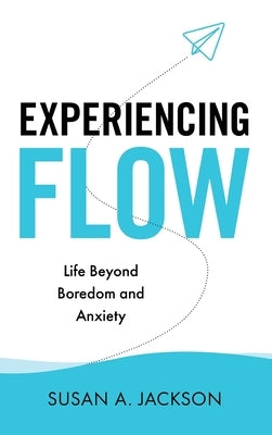 Experiencing Flow: Life Beyond Boredom and Anxiety by Jackson, Susan