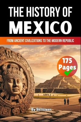 The History of Mexico: From Ancient Civilizations to the Modern Republic by Skriuwer Com