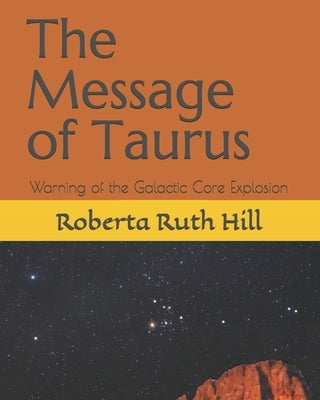 The Message of Taurus: Warning of the Galactic Core Explosion by Hill, Roberta Ruth