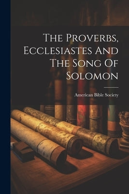 The Proverbs, Ecclesiastes And The Song Of Solomon by Society, American Bible