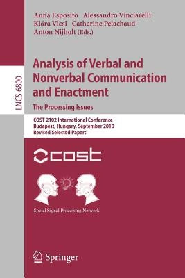 Analysis of Verbal and Nonverbal Communication and Enactment.the Processing Issues: Cost 2102 International Conference, Budapest, Hungary, September 7 by Esposito, Anna