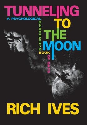 Tunneling to the Moon: A Psychological Gardener's Book of Days by Ives, Rich
