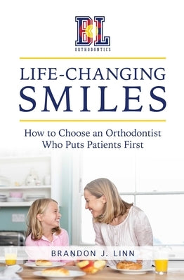 Life-Changing Smiles: How to Choose an Orthodontist Who Puts Patients First by Linn, Brandon J.