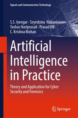 Artificial Intelligence in Practice: Theory and Application for Cyber Security and Forensics by Iyengar, S. S.