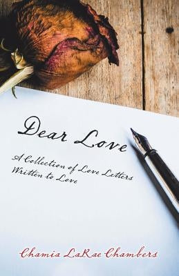 Dear Love: A Collection of Love Letters Written to Love by Chambers, Chamia Larae