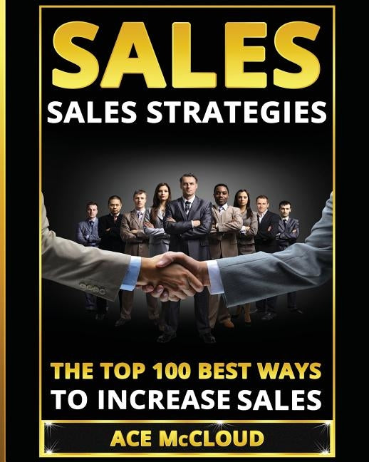 Sales: Sales Strategies: The Top 100 Best Ways To Increase Sales by McCloud, Ace
