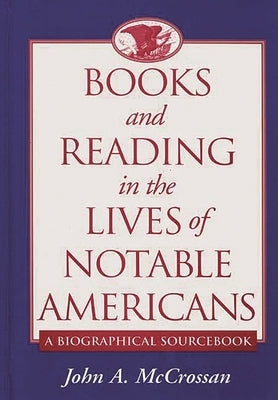 Books and Reading in the Lives of Notable Americans: A Biographical Sourcebook by McCrossan, John