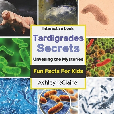 The Secret Life of Tardigrades: Fun Facts About the Tiny "Water Bears" of Microscopic Marvels for Kids Ages 5-10 by LeClaire, Ashley