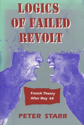 Logics of Failed Revolt: French Theory After May '68 by Starr, Peter