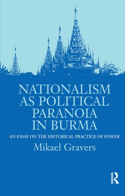 Nationalism as Political Paranoia in Burma: An Essay on the Historical Practice of Power by Gravers, Mikael