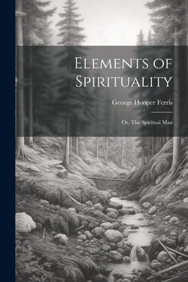 Elements of Spirituality; or, The Spiritual Man by Ferris, George Hooper
