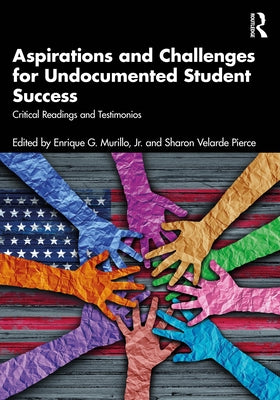 Aspirations and Challenges for Undocumented Student Success: Critical Readings and Testimonios by Murillo Jr, Enrique G.