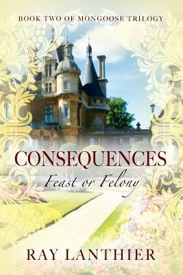 Consequences: Feast or Felony - Book Two of Mongoose Trilogy by Lanthier, Ray