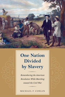 One Nation Divided by Slavery: Remembering the American Revolution While Marching Toward the Civil War by Conlin