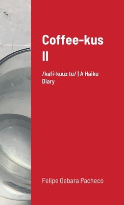 Coffee-kus II: /ˈkɒfi-kuːz tuː/ A Haiku Diary by Pacheco, Felipe Gebara