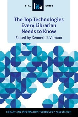 Top Technologies Every Librarian Needs to Know: A Lita Guid by Varnum, Kenneth