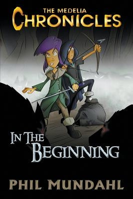The Medelia Chronicles: In The Beginning by Mundahl, Phil