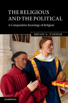 The Religious and the Political: A Comparative Sociology of Religion by Turner, Bryan S.