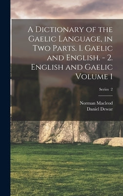A Dictionary of the Gaelic Language, in two Parts. 1. Gaelic and English. - 2. English and Gaelic Volume 1; Series 2 by MacLeod, Norman