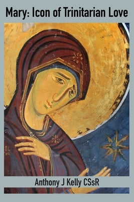 Mary: Icon of Trinitarian Love by Kelly, Anthony J.