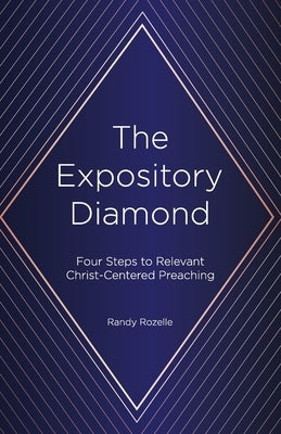 The Expository Diamond: Four Steps to Relevant Christ-Centered Preaching by Rozelle, Randy