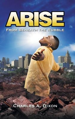 Arise: From Beneath The Rubble by Dixon, Charles a.