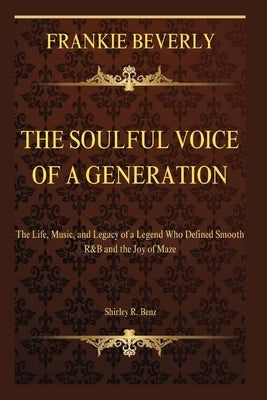 Frankie Beverly: The Soulful Voice of a Generation: The Life, Music, and Legacy of a Legend Who Defined Smooth R&B and the Joy of Maze by Benz, Shirley R.