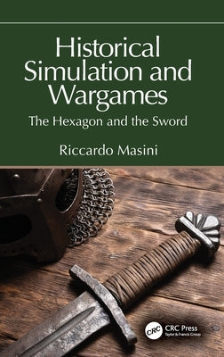 Historical Simulation and Wargames: The Hexagon and the Sword by Masini, Riccardo