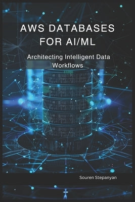 AWS Databases for AI/ML: Architecting Intelligent Data Workflows by Stepanyan, Souren