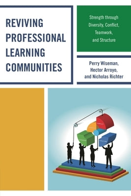 Reviving Professional Learning Communities: Strength through Diversity, Conflict, Teamwork, and Structure by Wiseman, Perry P.