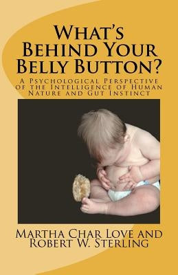 What's Behind Your Belly Button?: A Psychological Perspective of the Intelligence of Human Nature and Gut Instinct by Sterling, Robert W.
