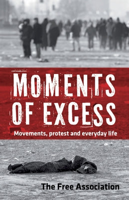 Moments of Excess: Movements, Protest and Everyday Life by The Free Association, The Free Associati