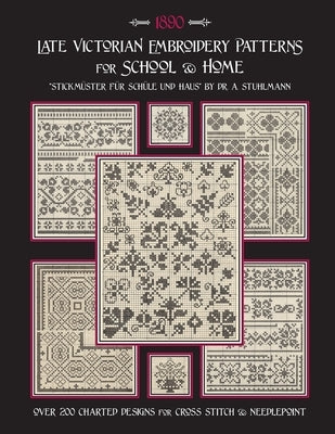 Late Victorian Embroidery Patterns for Home & School: Over 200 Charted Designs for Cross Stitch & Needlepoint by Stuhlmann, A.