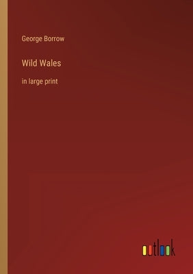 Wild Wales: in large print by Borrow, George