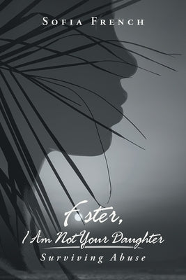Foster, I Am Not Your Daughter: Surviving Abuse by French, Sofia