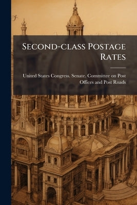 Second-class Postage Rates: Hearings Before the Committee on Post Offices ... by United States Congress Senate Committe