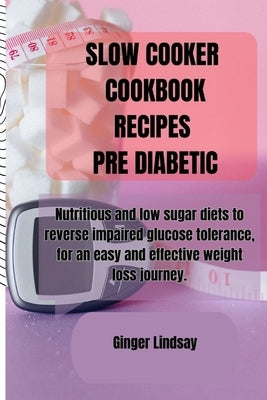Slow Cooker Cookbook Recipes Pre Diabetic: Nutritious and low sugar diets to reverse impaired glucose tolerance, for an easy and effective weight loss by Lindsay, Ginger