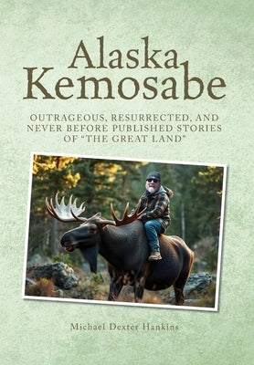 Alaska Kemosabe: Outrageous, Resurrected, and Never Before Published Stories of "The Great Land" by Hankins, Michael Dexter