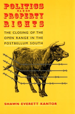 Politics and Property Rights: The Closing of the Open Range in the Postbellum South by Kantor, Shawn Everett