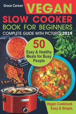 Vegan Slow Cooker Book for Beginners: 50 Easy and Healthy Meals for Busy People (Slow Cooker, Crock Pot, Crockpot, Vegan, Vegetarian Cookbook) by Carson, Grace