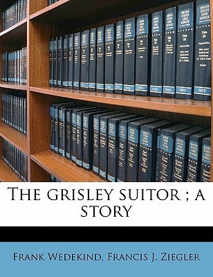 The Grisley Suitor; A Story by Wedekind, Frank