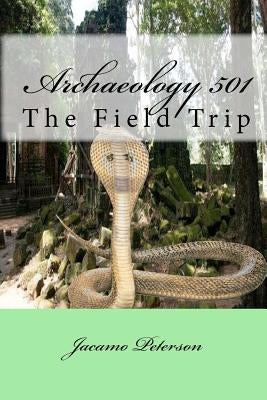 Archaeology 501: The Field Trip by Peterson, Kathey