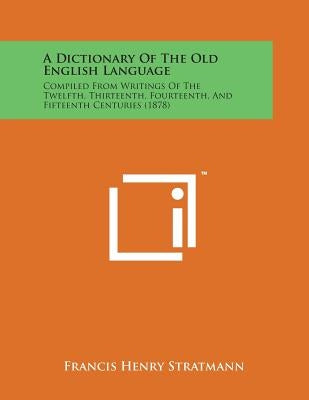 A Dictionary of the Old English Language: Compiled from Writings of the Twelfth, Thirteenth, Fourteenth, and Fifteenth Centuries (1878) by Stratmann, Francis Henry