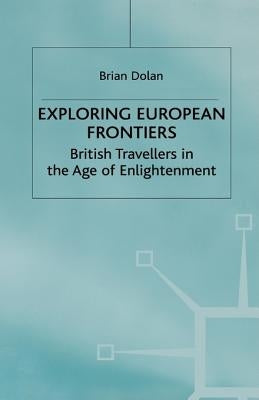 Exploring European Frontiers: British Travellers in the Age of Enlightenment by Dolan, B.