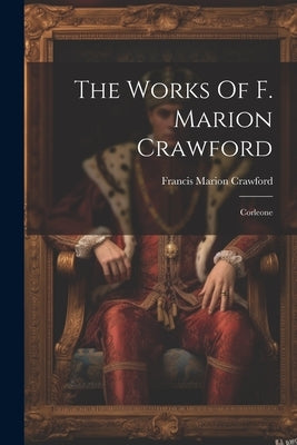 The Works Of F. Marion Crawford: Corleone by Crawford, Francis Marion