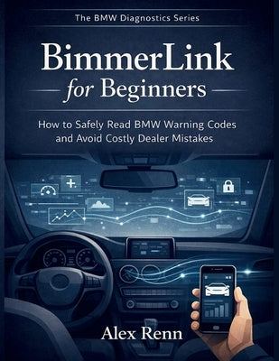 BimmerLink for Beginners: How to Safely Read BMW Warning Codes and Avoid Costly Dealer Mistakes by Renn, Alex