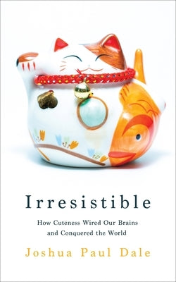 Irresistible: How Cuteness Wired Our Brains and Conquered the World by Paul Dale, Joshua