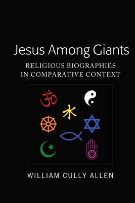 Jesus Among Giants: Religious Biographies in Comparative Context by Allen, William Cully